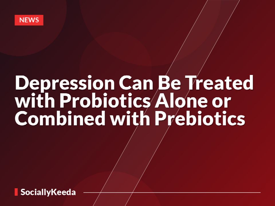 Depression Can Be Treated with Probiotics Alone or Combined with Prebiotics