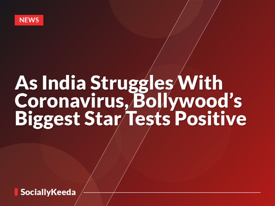 As India Struggles With Coronavirus, Bollywood’s Biggest Star Tests Positive