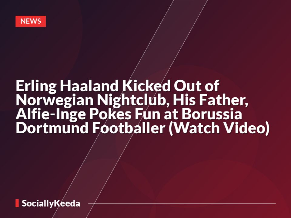 Erling Haaland Kicked Out of Norwegian Nightclub, His Father, Alfie-Inge Pokes Fun at Borussia Dortmund Footballer (Watch Video)