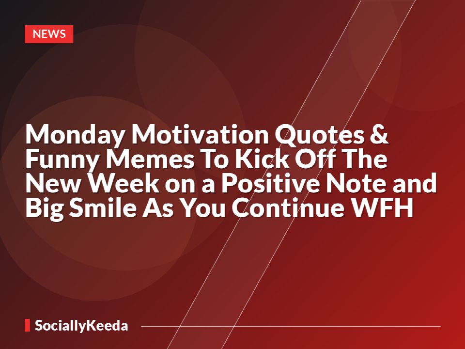 Monday Motivation Quotes & Funny Memes To Kick Off The New Week on a Positive Note and Big Smile As You Continue WFH