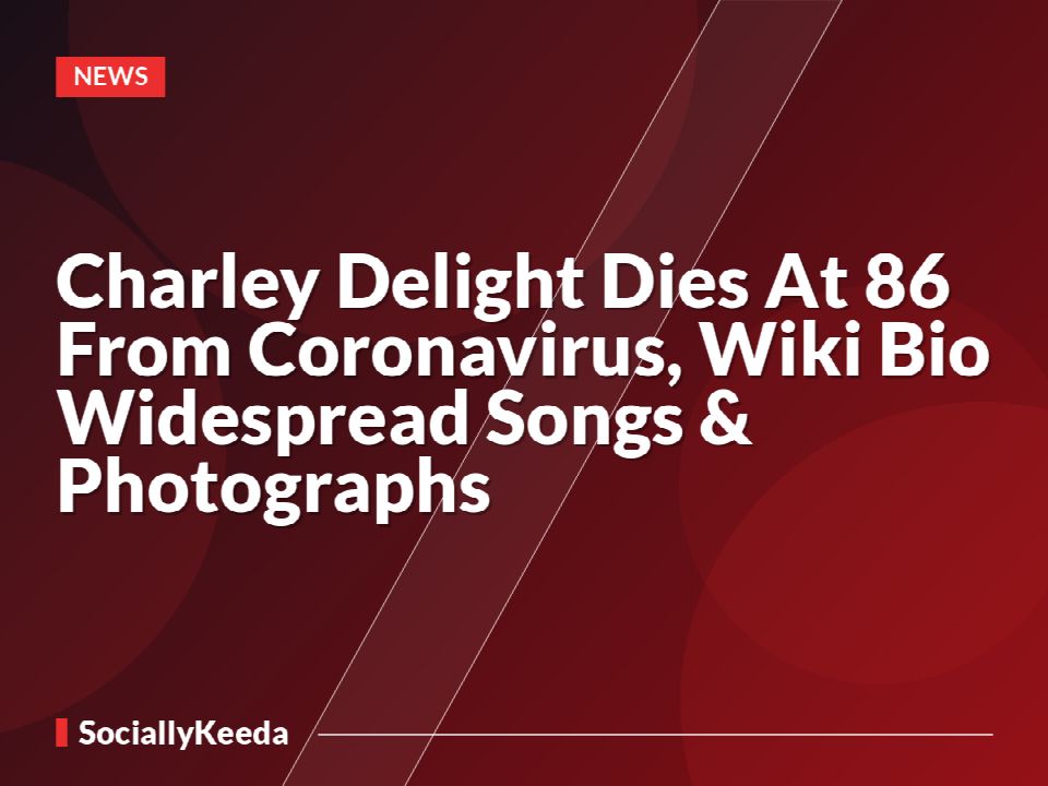 Charley Delight Dies At 86 From Coronavirus, Wiki Bio Widespread Songs & Photographs