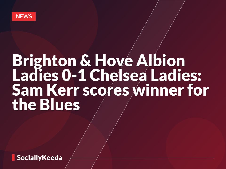 Brighton & Hove Albion Ladies 0-1 Chelsea Ladies: Sam Kerr scores winner for the Blues