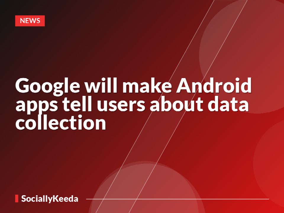 Google will make Android apps tell users about data collection