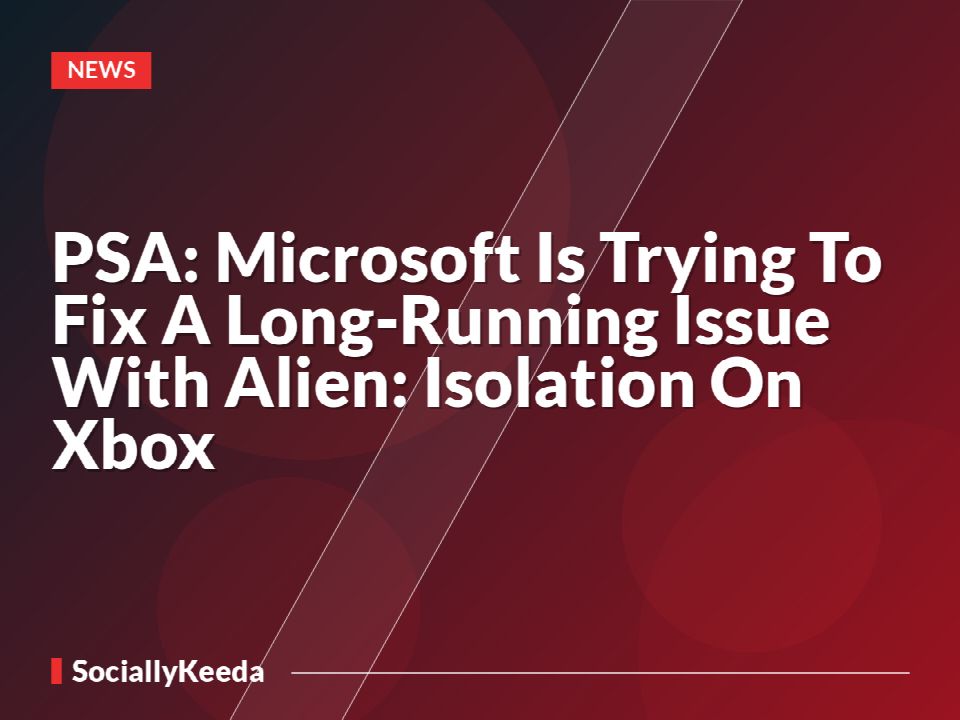 PSA: Microsoft Is Trying To Fix A Long-Running Issue With Alien: Isolation On Xbox