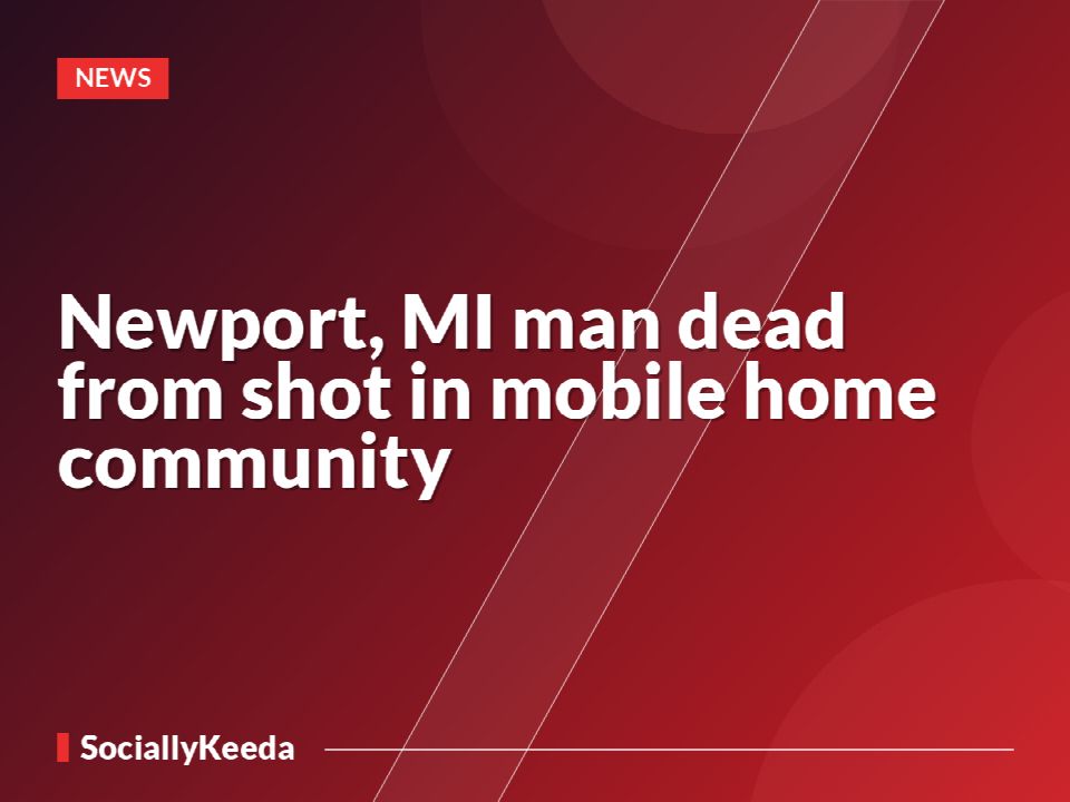 Newport, MI man dead from shot in mobile home community
