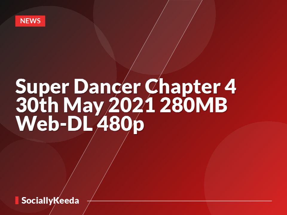 Super Dancer Chapter 4 30th May 2021 280MB Web-DL 480p