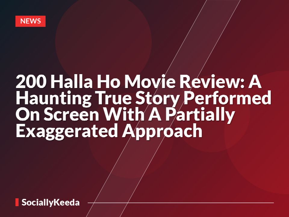200 Halla Ho Movie Review: A Haunting True Story Performed On Screen With A Partially Exaggerated Approach
