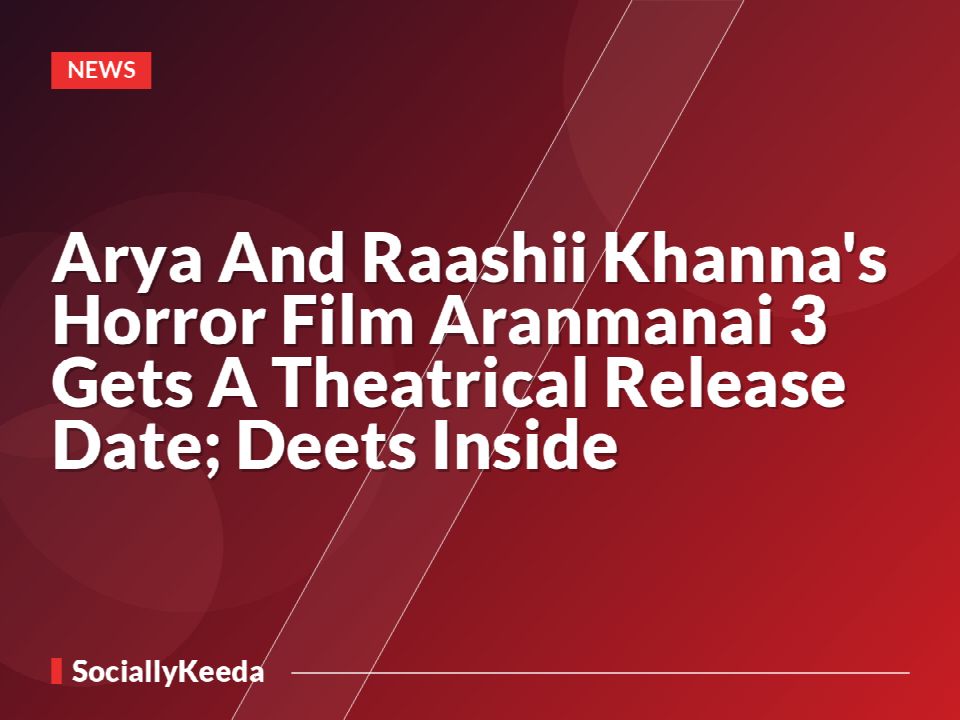 Arya And Raashii Khanna's Horror Film Aranmanai 3 Gets A Theatrical Release Date; Deets Inside