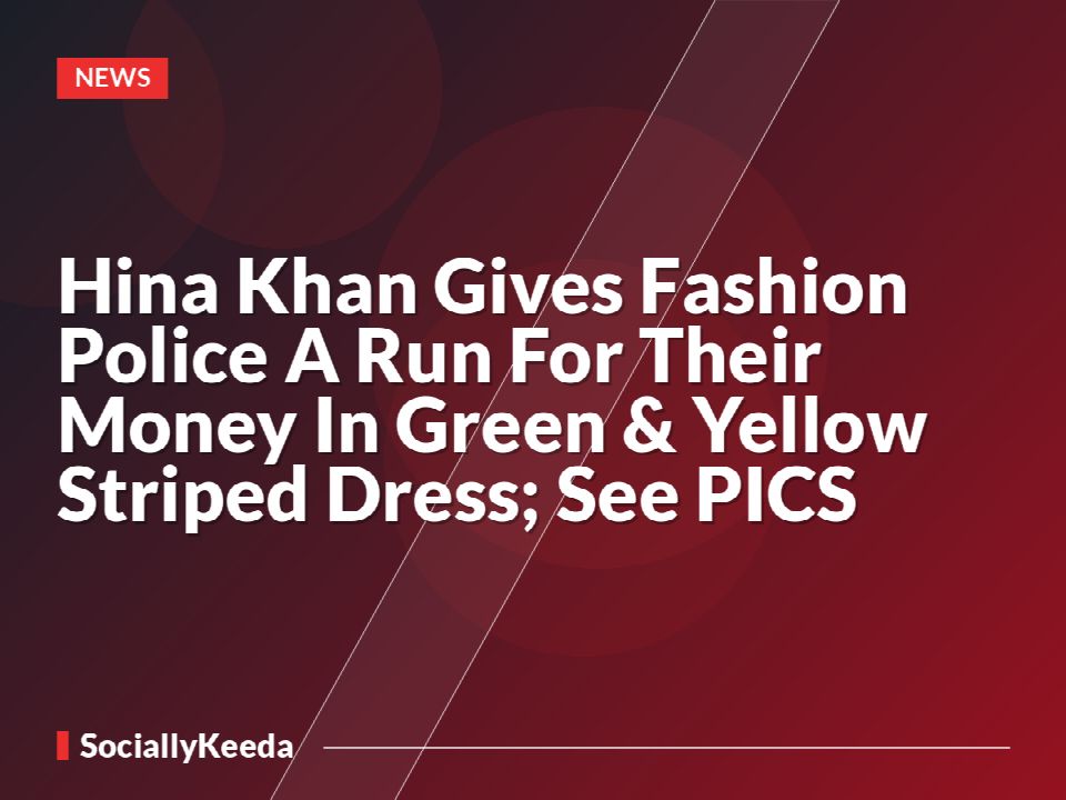 Hina Khan Gives Fashion Police A Run For Their Money In Green & Yellow Striped Dress; See PICS