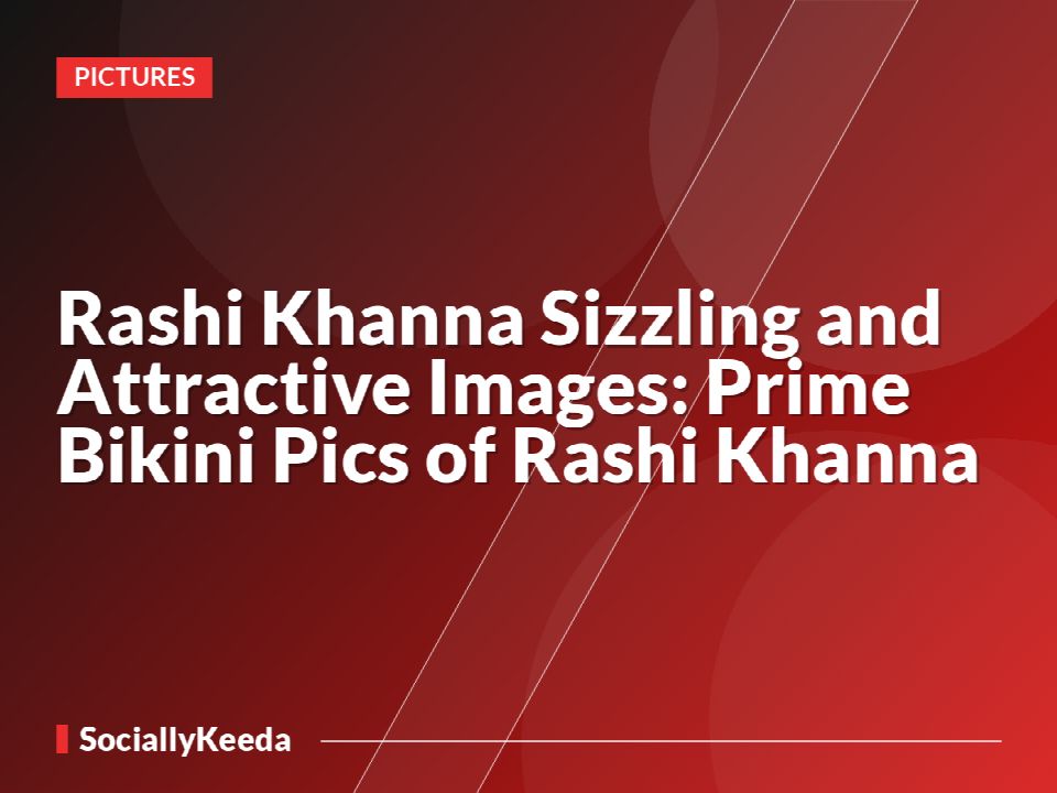 Rashi Khanna Sizzling and Attractive Images: Prime Bikini Pics of Rashi Khanna