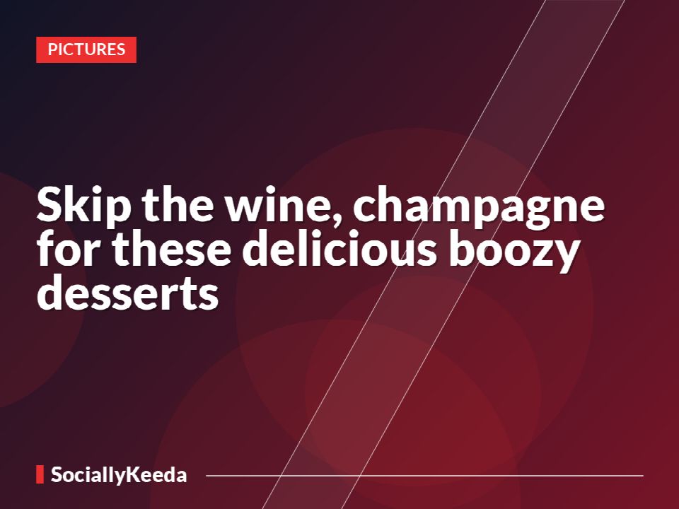 Skip the wine, champagne for these delicious boozy desserts