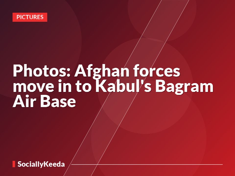 Photos: Afghan forces move in to Kabul's Bagram Air Base