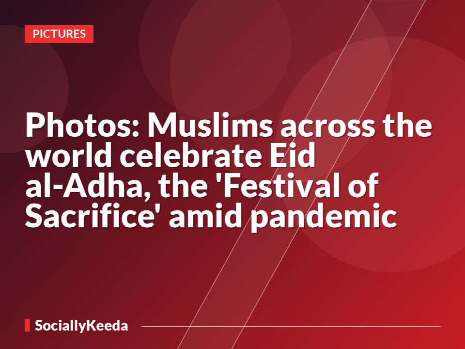 Photos: Muslims across the world celebrate Eid al-Adha, the 'Festival of Sacrifice' amid pandemic