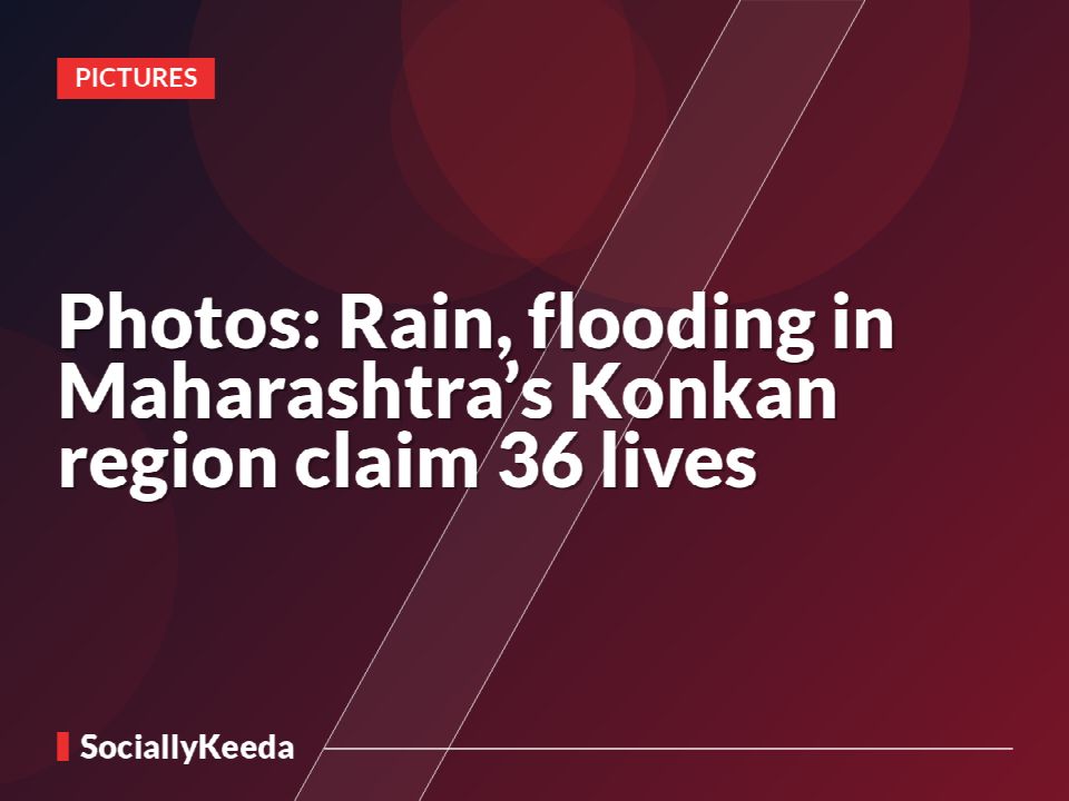 Photos: Rain, flooding in Maharashtra’s Konkan region claim 36 lives