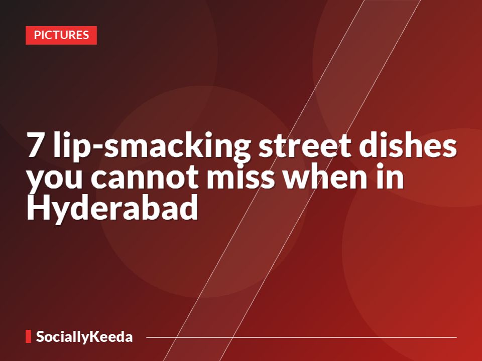 7 lip-smacking street dishes you cannot miss when in Hyderabad