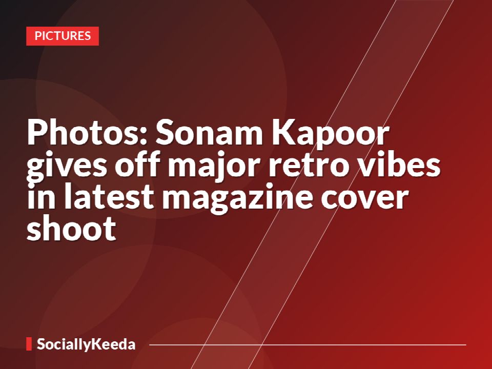 Photos: Sonam Kapoor gives off major retro vibes in latest magazine cover shoot