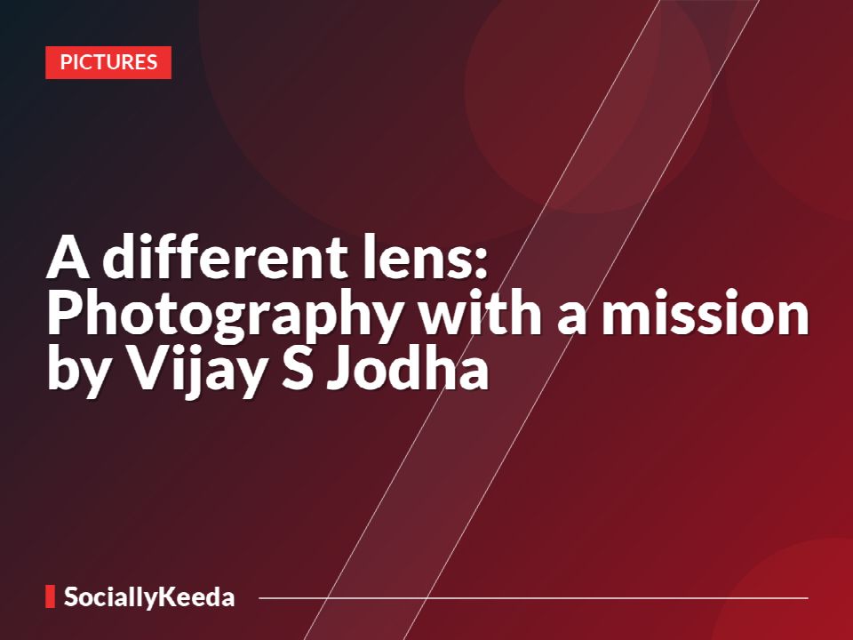 A different lens: Photography with a mission by Vijay S Jodha