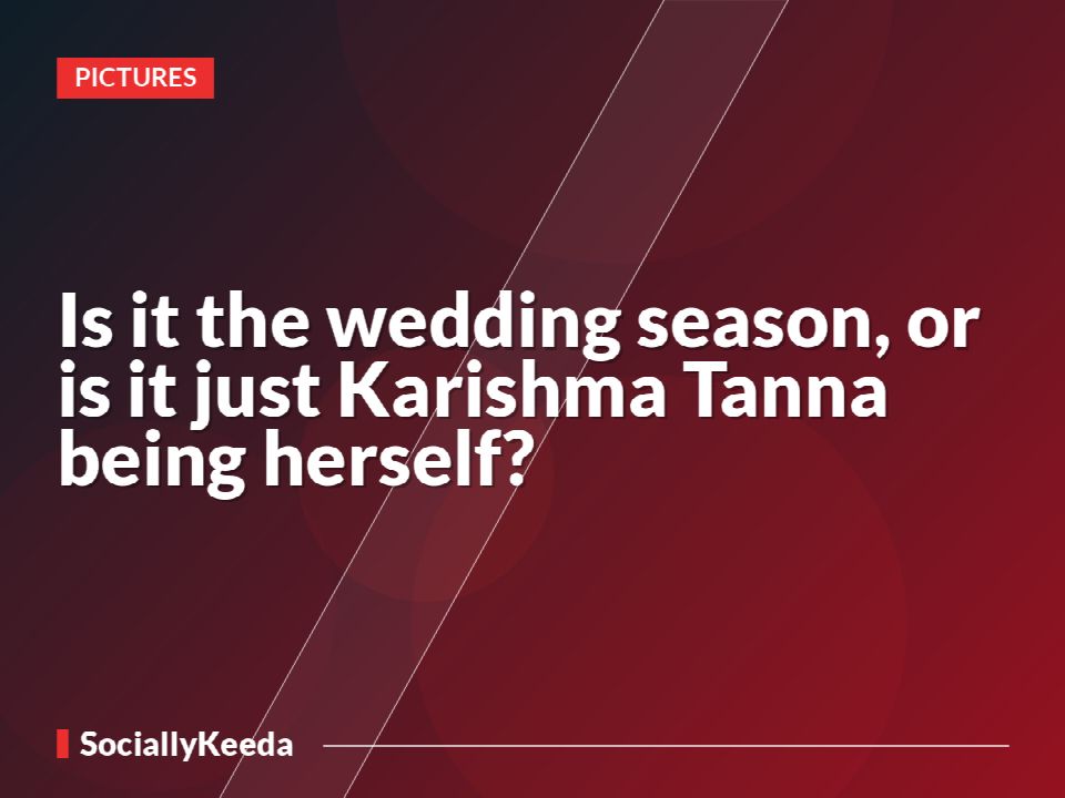 Is it the wedding season, or is it just Karishma Tanna being herself?