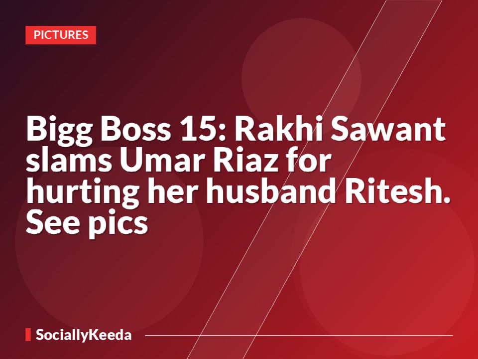 Bigg Boss 15: Rakhi Sawant slams Umar Riaz for hurting her husband Ritesh. See pics