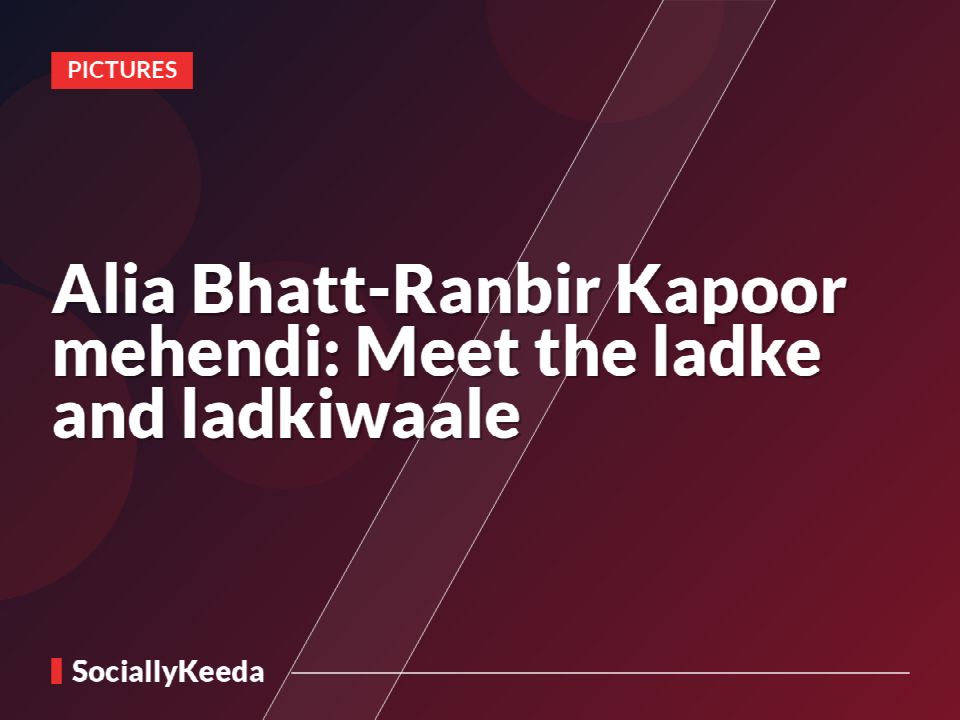 Alia Bhatt-Ranbir Kapoor mehendi: Meet the ladke and ladkiwaale