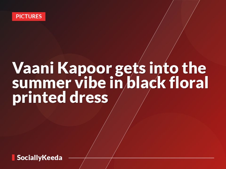 Vaani Kapoor gets into the summer vibe in black floral printed dress
