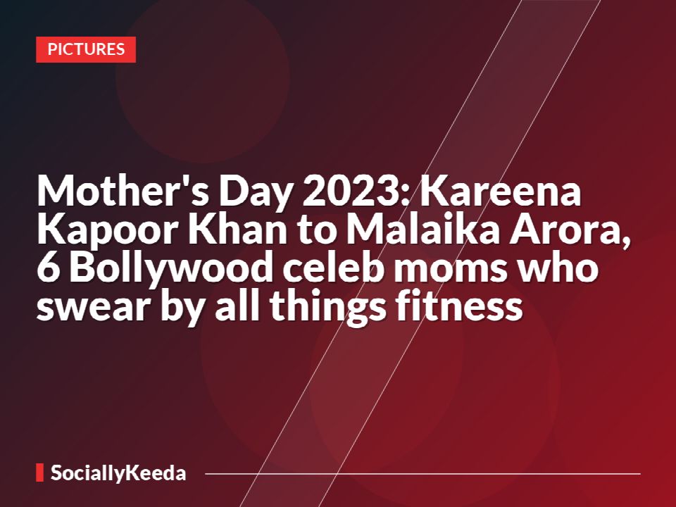 Mother's Day 2023: Kareena Kapoor Khan to Malaika Arora, 6 Bollywood celeb moms who swear by all things fitness