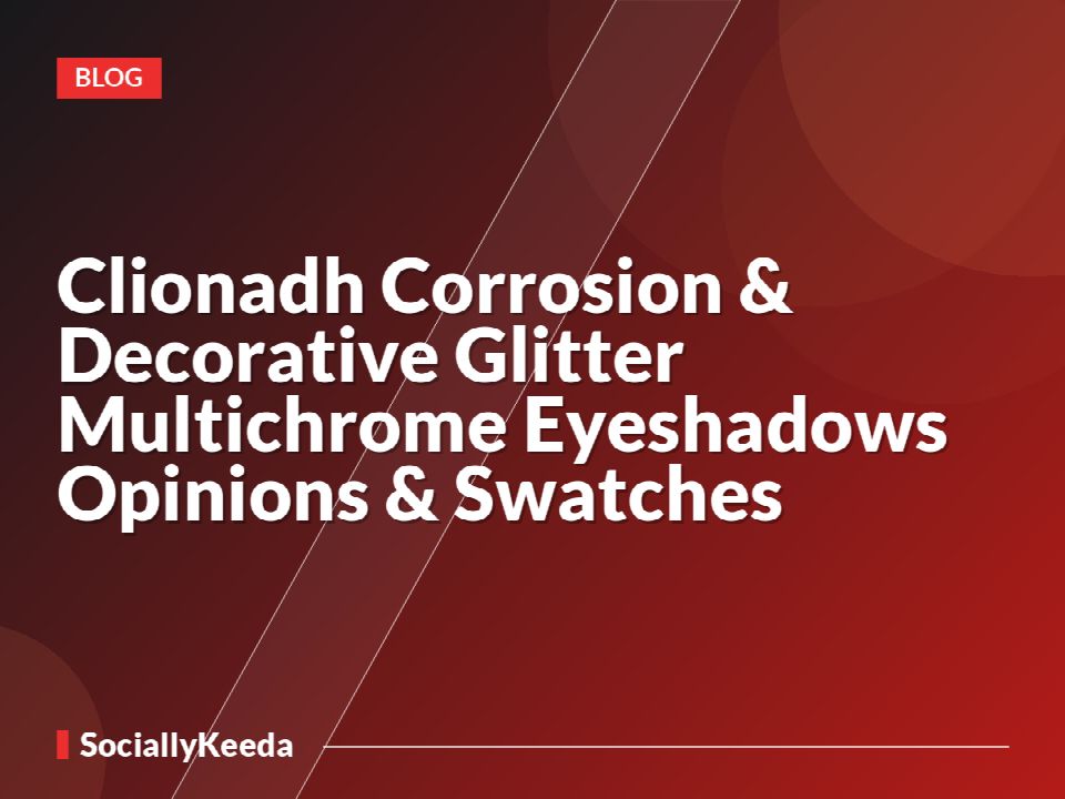 Clionadh Corrosion & Decorative Glitter Multichrome Eyeshadows Opinions & Swatches