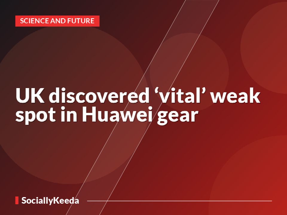 UK discovered ‘vital’ weak spot in Huawei gear
