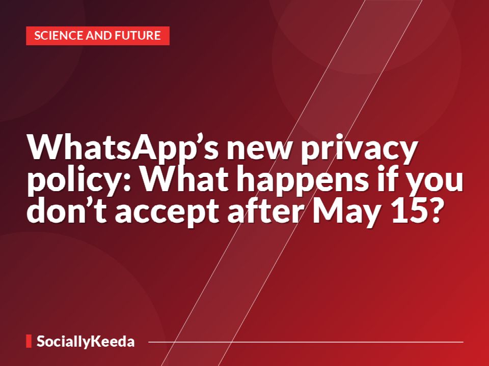 WhatsApp’s new privacy policy: What happens if you don’t accept after May 15?