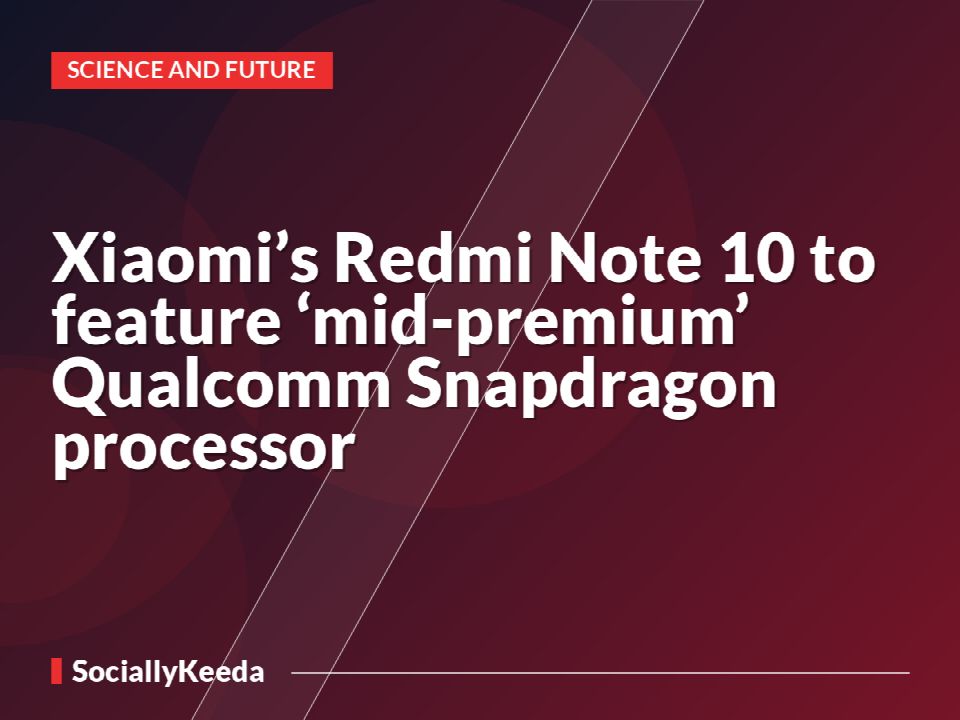 Xiaomi’s Redmi Note 10 to feature ‘mid-premium’ Qualcomm Snapdragon processor