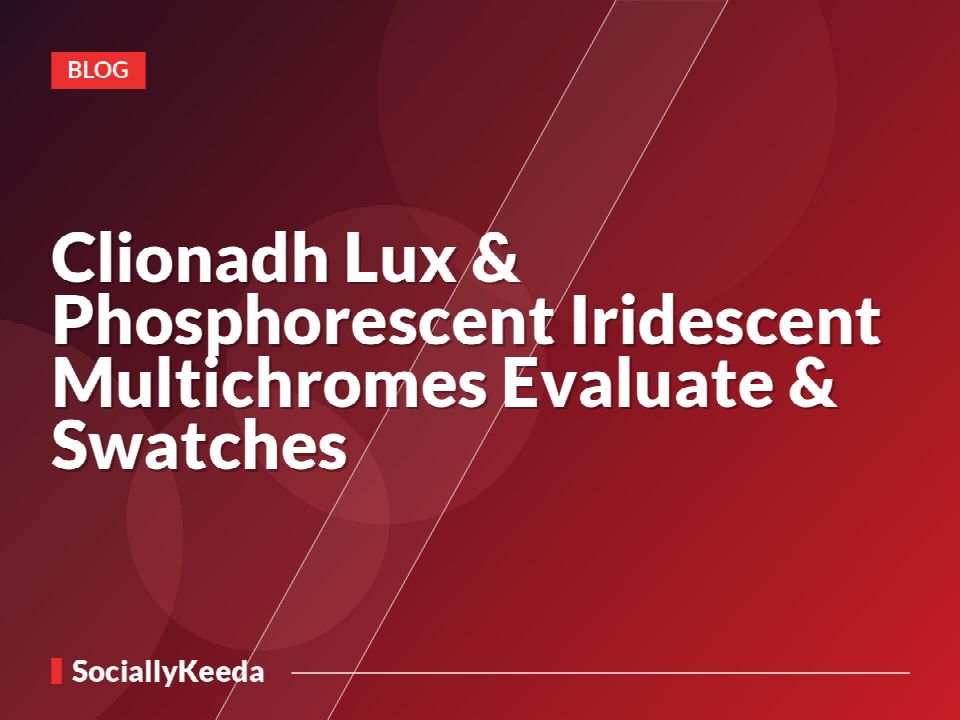Clionadh Lux & Phosphorescent Iridescent Multichromes Evaluate & Swatches