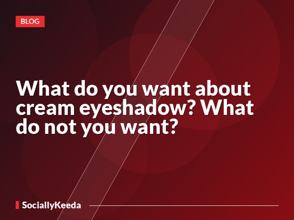 What do you want about cream eyeshadow? What do not you want?