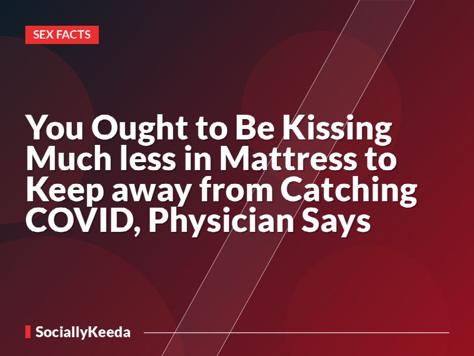 You Ought to Be Kissing Much less in Mattress to Keep away from Catching COVID, Physician Says