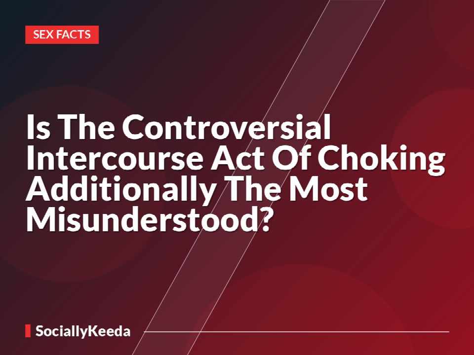 Is The Controversial Intercourse Act Of Choking Additionally The Most Misunderstood?