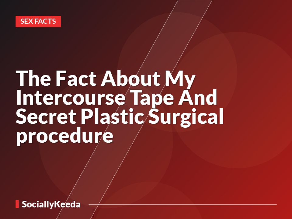 The Fact About My Intercourse Tape And Secret Plastic Surgical procedure