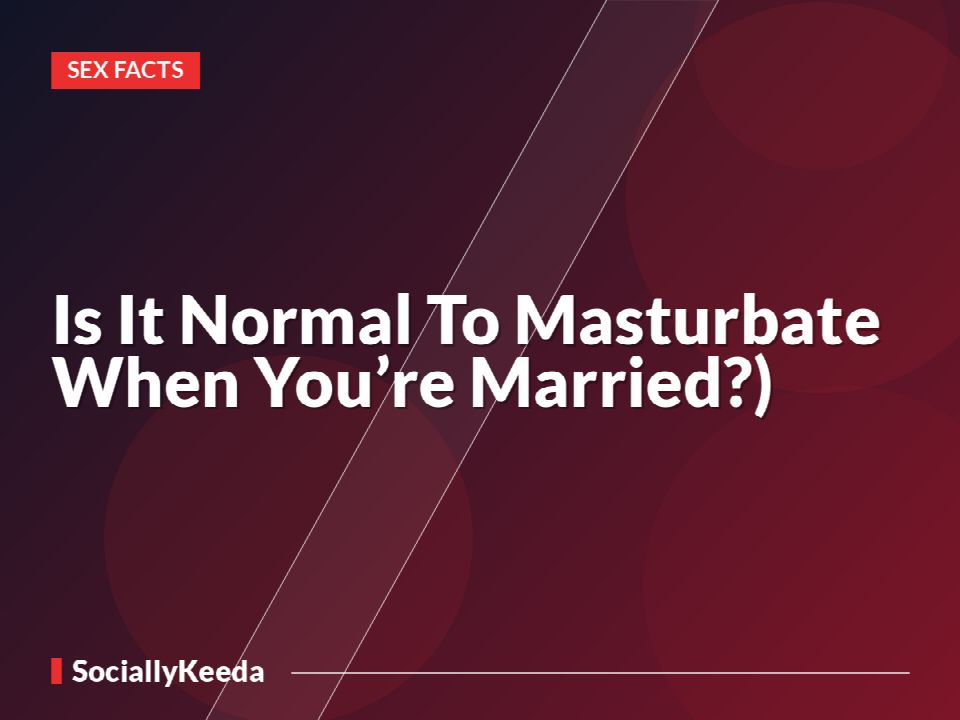 Is It Normal To Masturbate When You’re Married?)