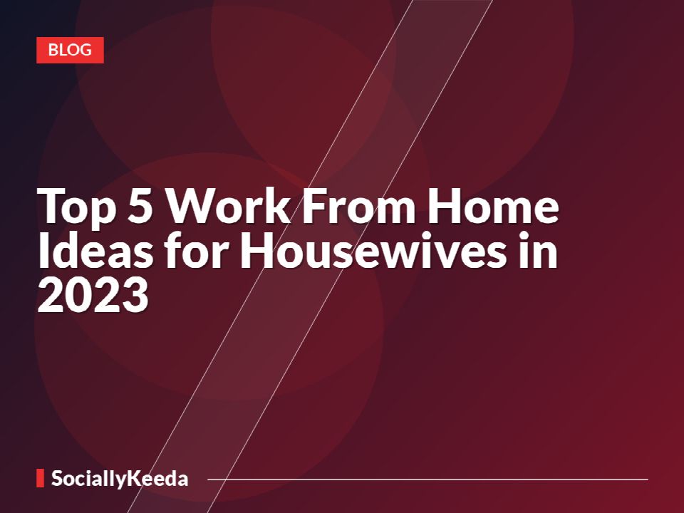 Top 5 Work From Home Ideas for Housewives in 2023