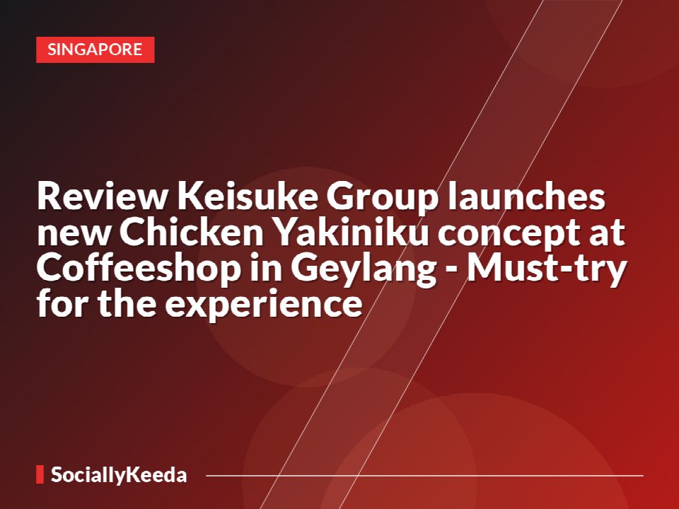 [Review] Keisuke Group launches new Chicken Yakiniku concept at Coffeeshop in Geylang - Must-try for the experience