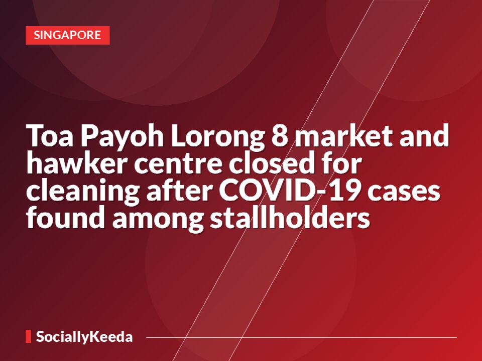 Toa Payoh Lorong 8 market and hawker centre closed for cleaning after COVID-19 cases found among stallholders