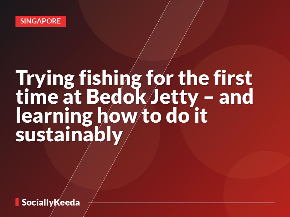 Trying fishing for the first time at Bedok Jetty – and learning how to do it sustainably