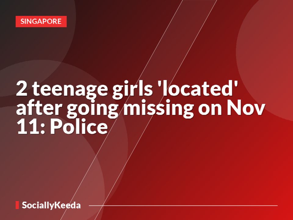 2 teenage girls 'located' after going missing on Nov 11: Police