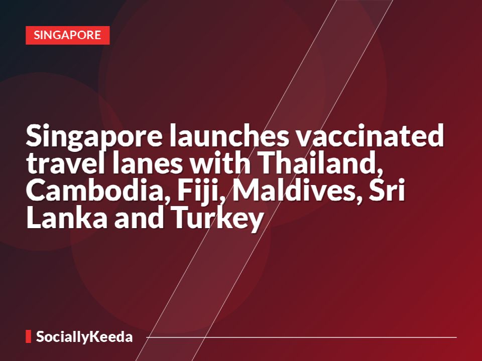 Singapore launches vaccinated travel lanes with Thailand, Cambodia, Fiji, Maldives, Sri Lanka and Turkey