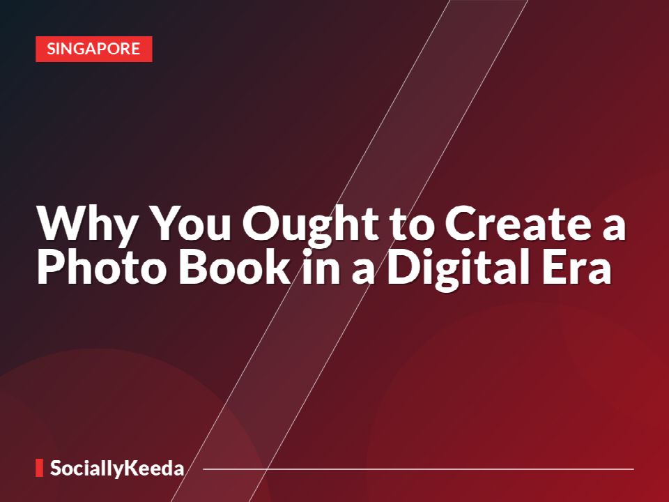 Why You Ought to Create a Photo Book in a Digital Era