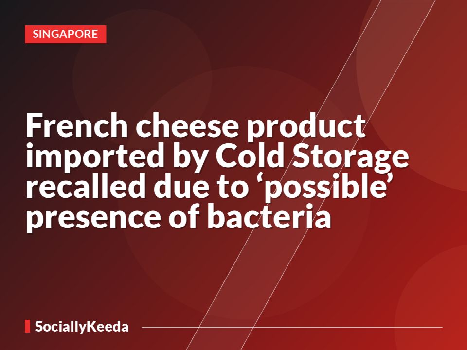 French cheese product imported by Cold Storage recalled due to ‘possible’ presence of bacteria