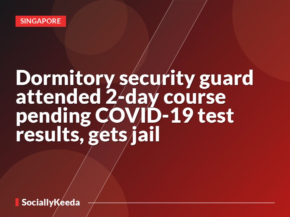 Dormitory security guard attended 2-day course pending COVID-19 test results, gets jail