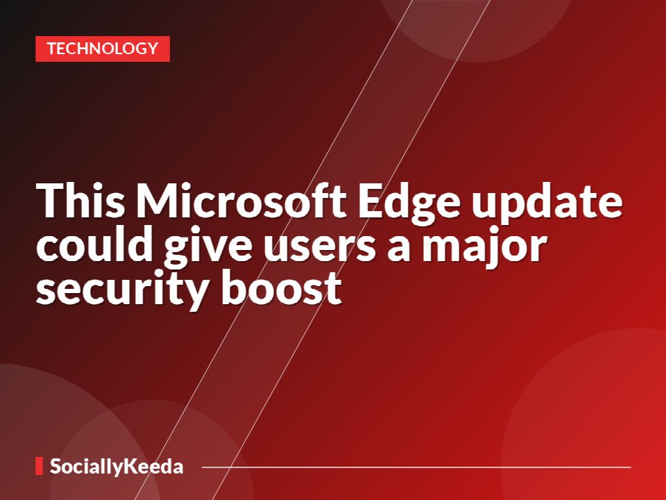 This Microsoft Edge update could give users a major security boost