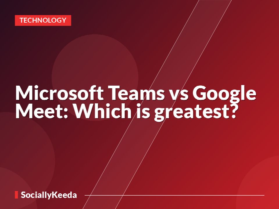 Microsoft Teams vs Google Meet: Which is greatest?