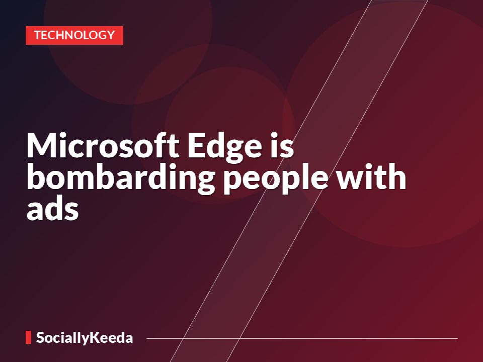 Microsoft Edge is bombarding people with ads
