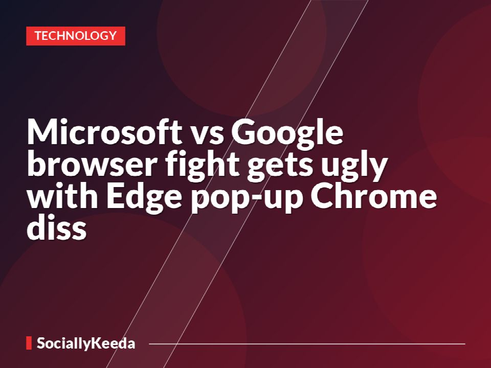 Microsoft vs Google browser fight gets ugly with Edge pop-up Chrome diss
