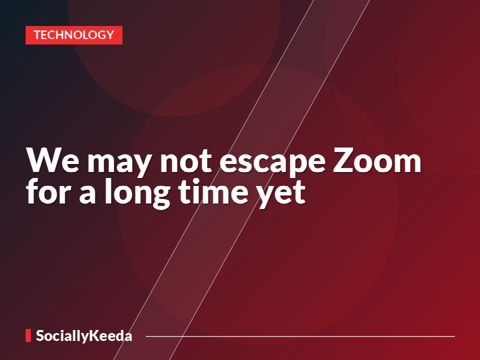We may not escape Zoom for a long time yet